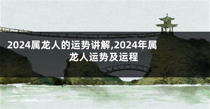 2024属龙人的运势讲解,2024年属龙人运势及运程