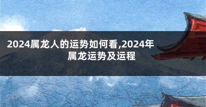 2024属龙人的运势如何看,2024年属龙运势及运程