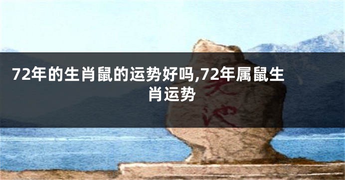 72年的生肖鼠的运势好吗,72年属鼠生肖运势