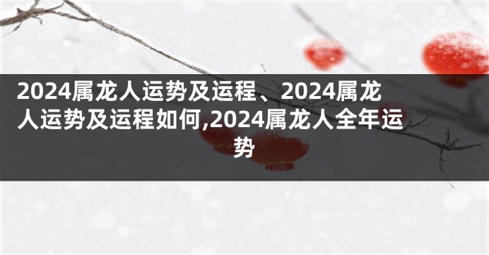 2024属龙人运势及运程、2024属龙人运势及运程如何,2024属龙人全年运势