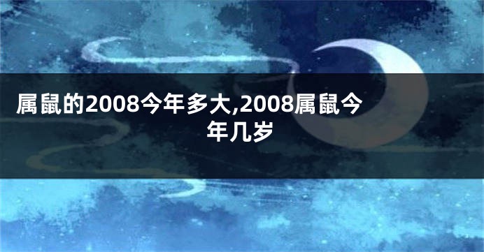 属鼠的2008今年多大,2008属鼠今年几岁