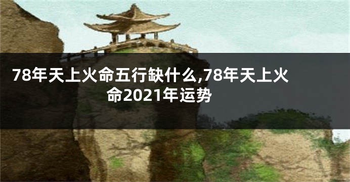 78年天上火命五行缺什么,78年天上火命2021年运势