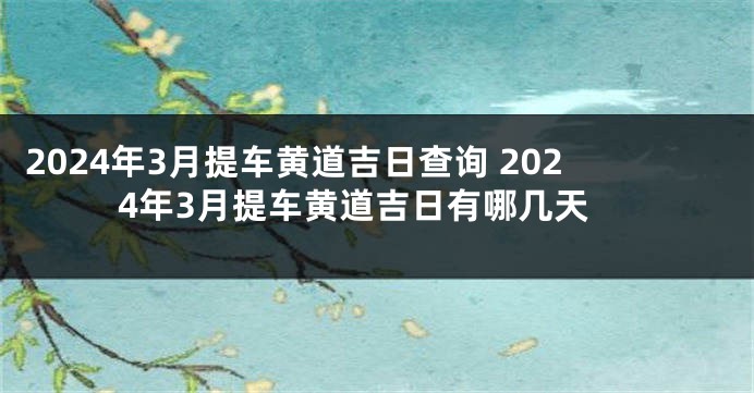 2024年3月提车黄道吉日查询 2024年3月提车黄道吉日有哪几天