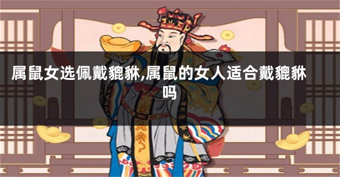 属鼠女选佩戴貔貅,属鼠的女人适合戴貔貅吗