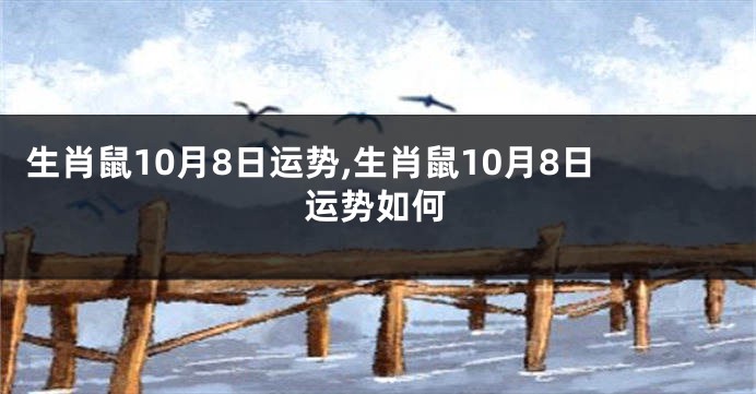 生肖鼠10月8日运势,生肖鼠10月8日运势如何