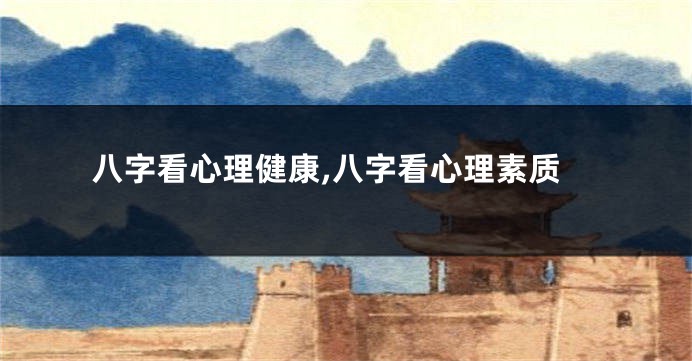 八字看心理健康,八字看心理素质