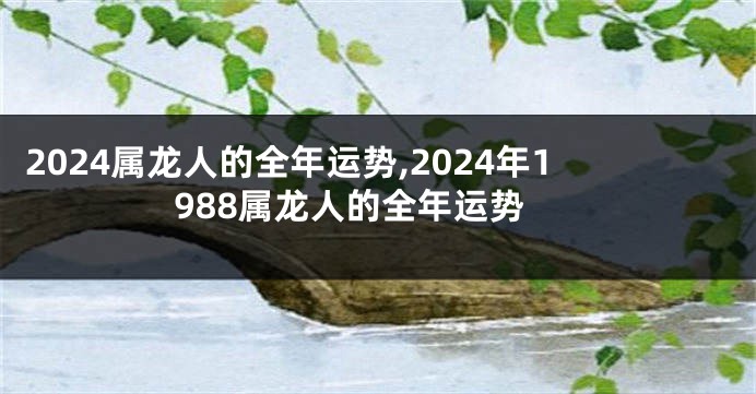 2024属龙人的全年运势,2024年1988属龙人的全年运势