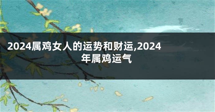 2024属鸡女人的运势和财运,2024年属鸡运气
