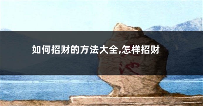 如何招财的方法大全,怎样招财