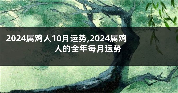 2024属鸡人10月运势,2024属鸡人的全年每月运势