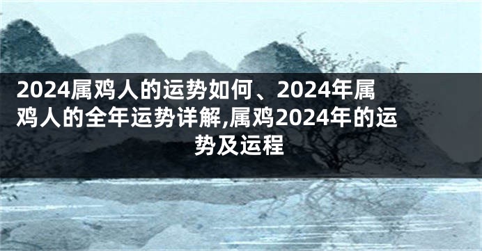 2024属鸡人的运势如何、2024年属鸡人的全年运势详解,属鸡2024年的运势及运程