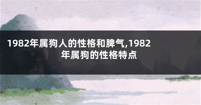 1982年属狗人的性格和脾气,1982年属狗的性格特点