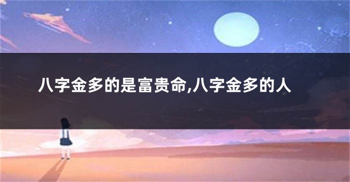 八字金多的是富贵命,八字金多的人