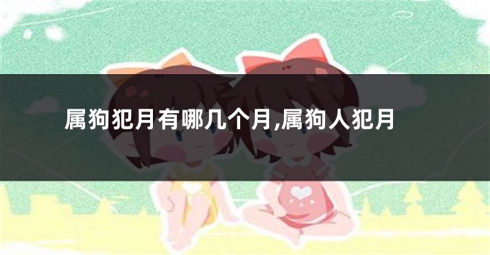 属狗犯月有哪几个月,属狗人犯月