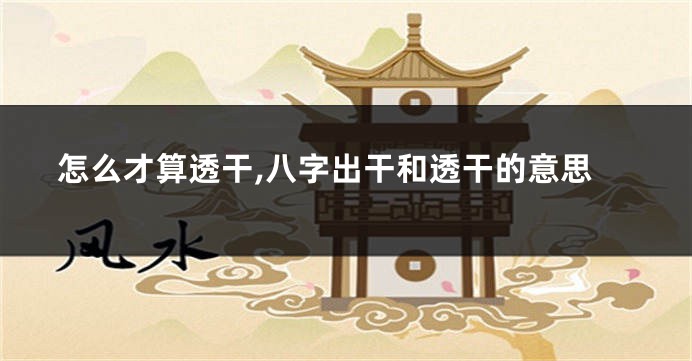 怎么才算透干,八字出干和透干的意思