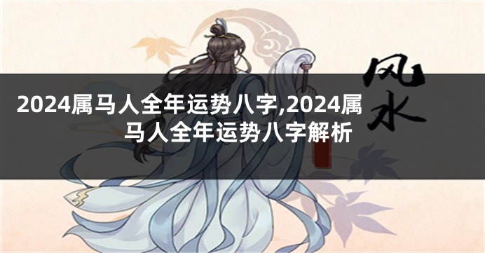 2024属马人全年运势八字,2024属马人全年运势八字解析