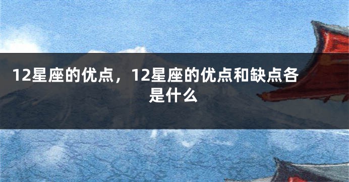 12星座的优点，12星座的优点和缺点各是什么
