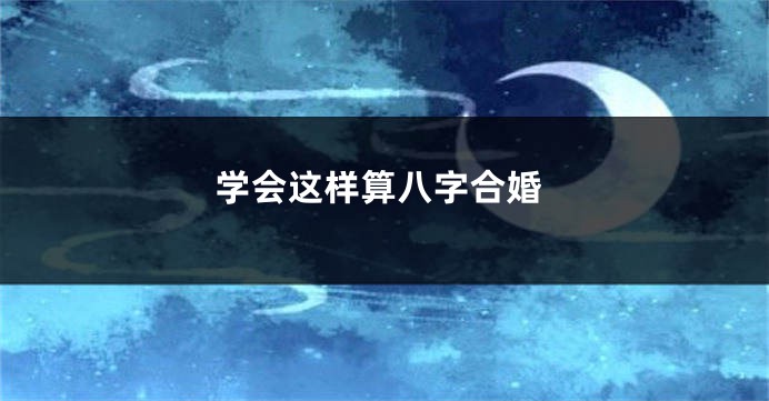 学会这样算八字合婚