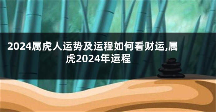 2024属虎人运势及运程如何看财运,属虎2024年运程