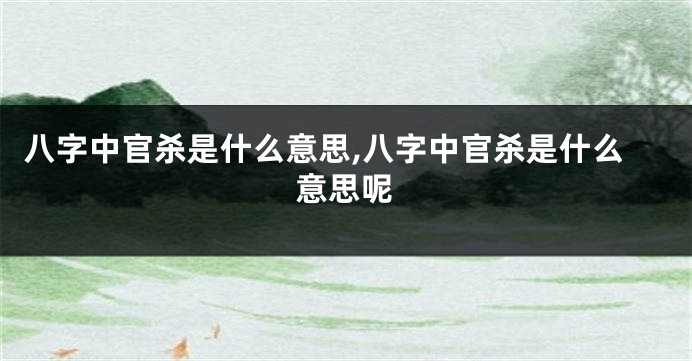 八字中官杀是什么意思,八字中官杀是什么意思呢