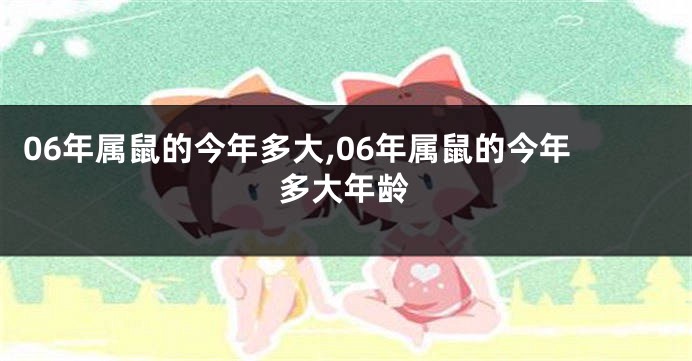 06年属鼠的今年多大,06年属鼠的今年多大年龄