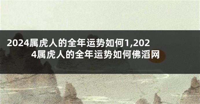 2024属虎人的全年运势如何1,2024属虎人的全年运势如何佛滔网