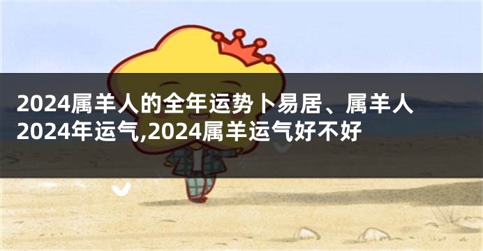 2024属羊人的全年运势卜易居、属羊人2024年运气,2024属羊运气好不好