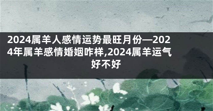 2024属羊人感情运势最旺月份—2024年属羊感情婚姻咋样,2024属羊运气好不好