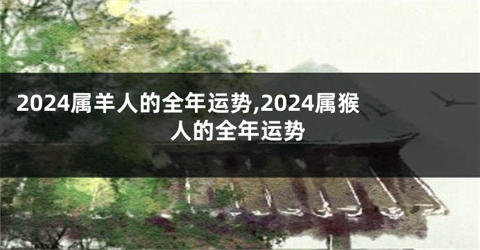 2024属羊人的全年运势,2024属猴人的全年运势
