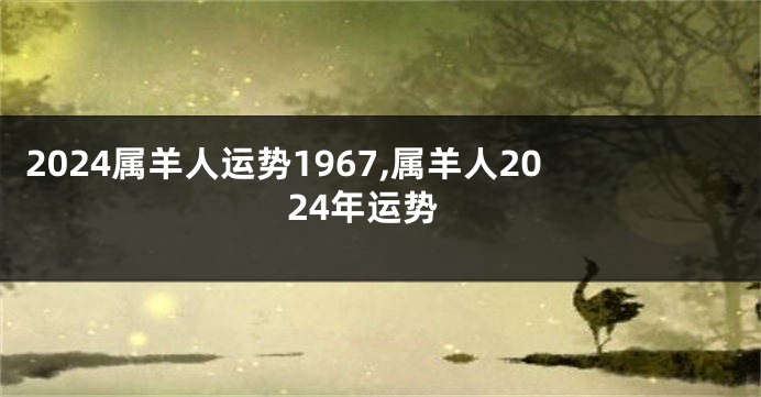 2024属羊人运势1967,属羊人2024年运势