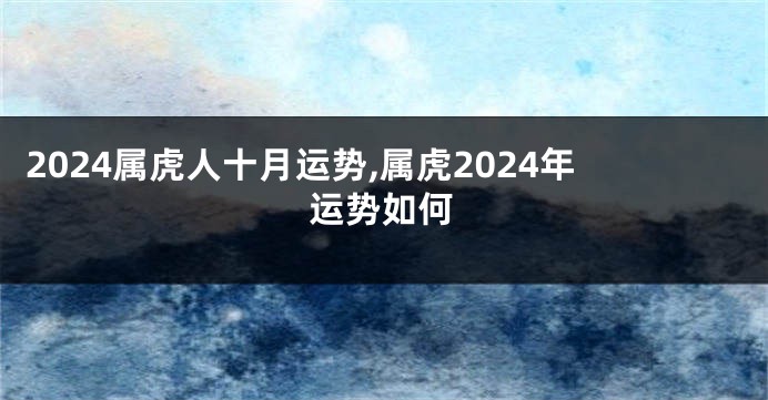 2024属虎人十月运势,属虎2024年运势如何