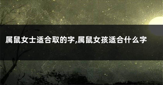 属鼠女士适合取的字,属鼠女孩适合什么字