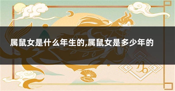 属鼠女是什么年生的,属鼠女是多少年的