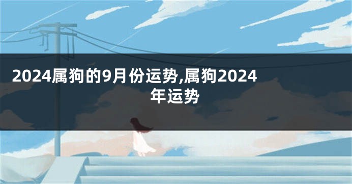 2024属狗的9月份运势,属狗2024年运势