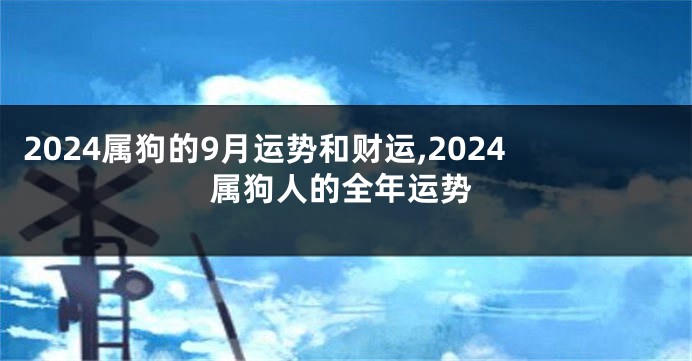 2024属狗的9月运势和财运,2024属狗人的全年运势