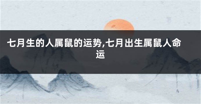 七月生的人属鼠的运势,七月出生属鼠人命运