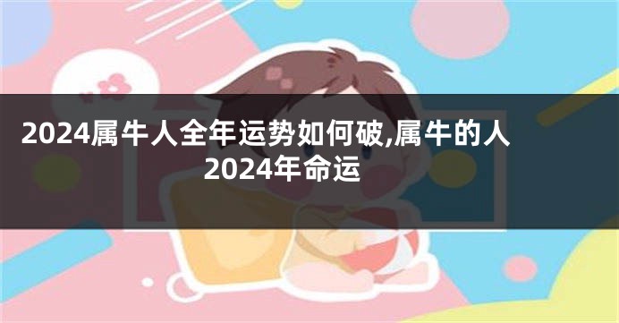 2024属牛人全年运势如何破,属牛的人2024年命运