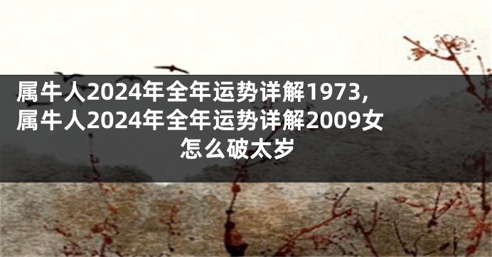 属牛人2024年全年运势详解1973,属牛人2024年全年运势详解2009女 怎么破太岁