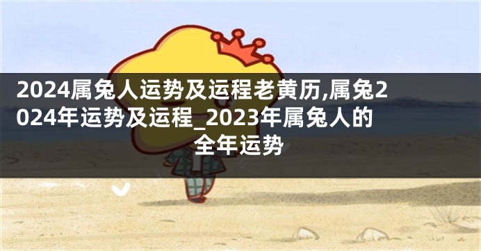 2024属兔人运势及运程老黄历,属兔2024年运势及运程_2023年属兔人的全年运势