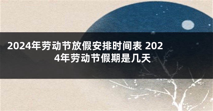 2024年劳动节放假安排时间表 2024年劳动节假期是几天
