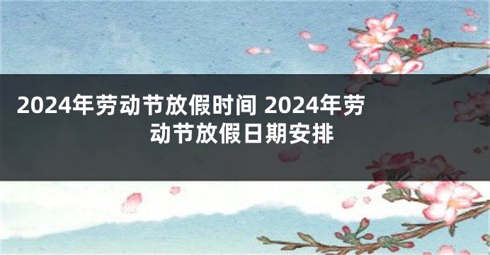 2024年劳动节放假时间 2024年劳动节放假日期安排
