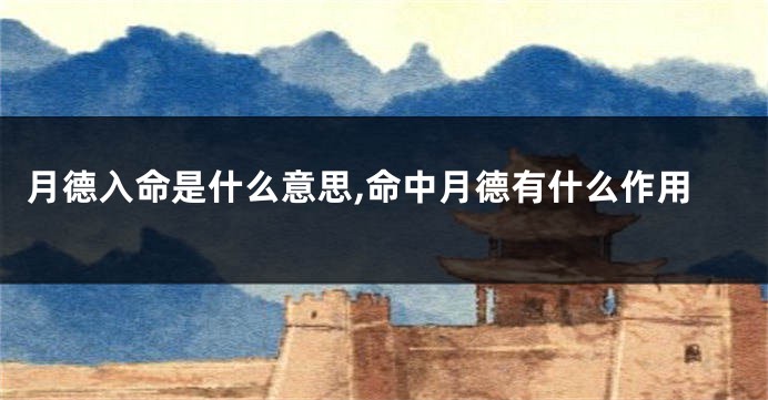 月德入命是什么意思,命中月德有什么作用