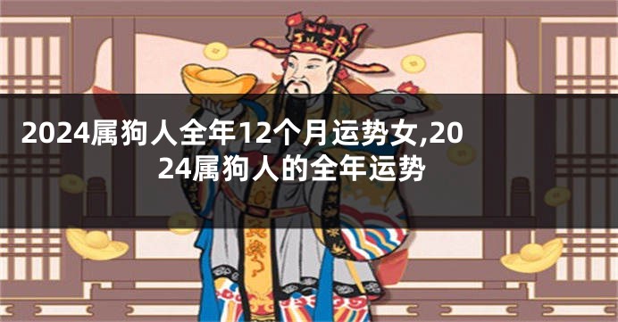 2024属狗人全年12个月运势女,2024属狗人的全年运势