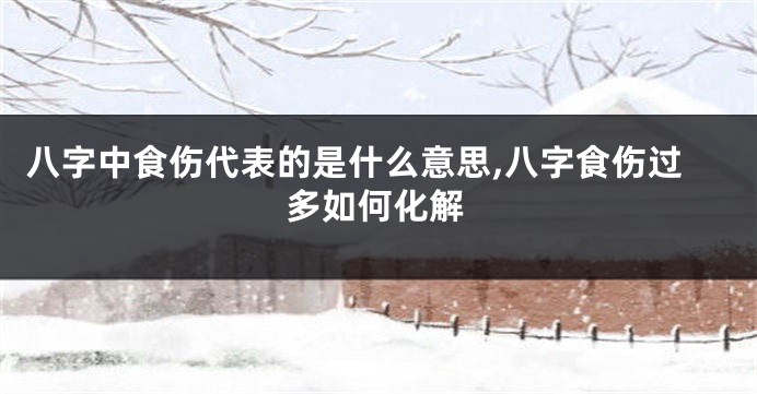 八字中食伤代表的是什么意思,八字食伤过多如何化解
