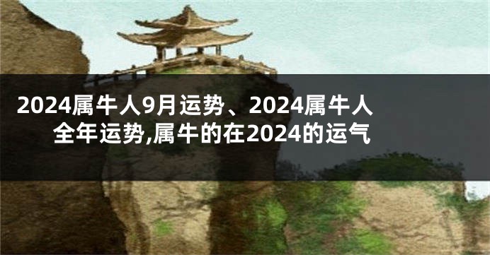 2024属牛人9月运势、2024属牛人全年运势,属牛的在2024的运气