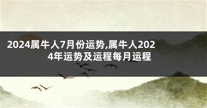 2024属牛人7月份运势,属牛人2024年运势及运程每月运程