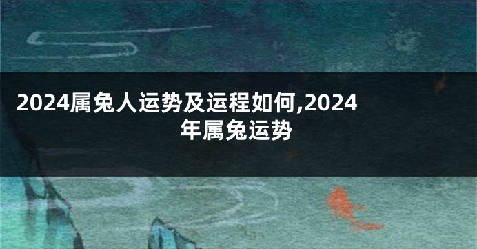 2024属兔人运势及运程如何,2024年属兔运势