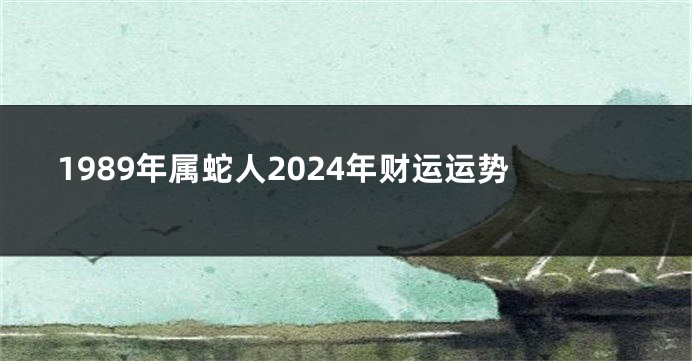 1989年属蛇人2024年财运运势