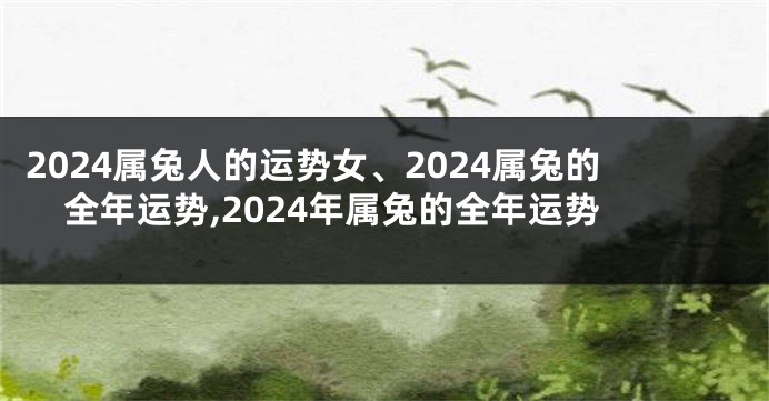 2024属兔人的运势女、2024属兔的全年运势,2024年属兔的全年运势