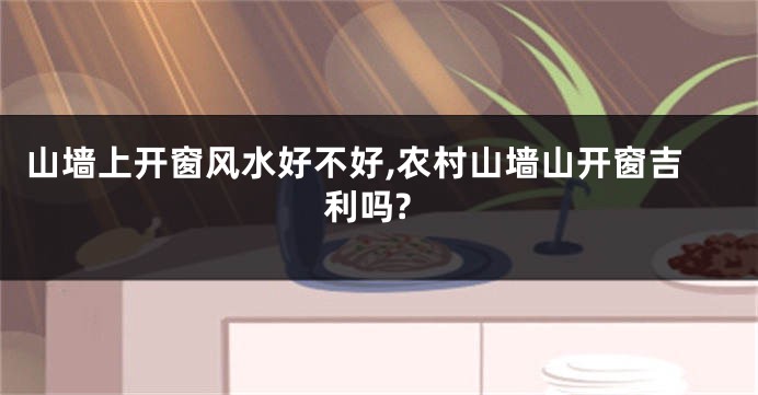 山墙上开窗风水好不好,农村山墙山开窗吉利吗?